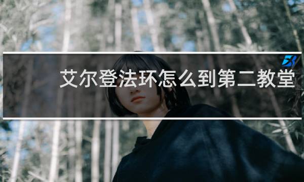 艾尔登法环怎么到第二教堂