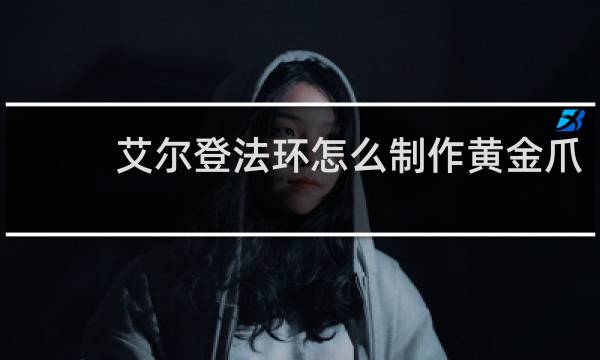 艾尔登法环怎么制作黄金爪