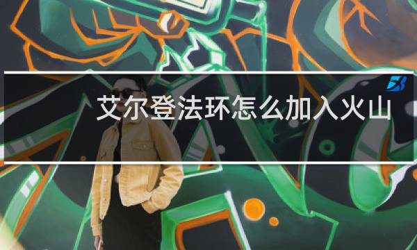 艾尔登法环怎么加入火山