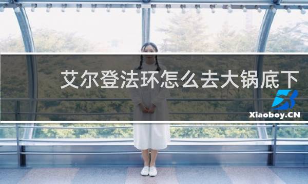 艾尔登法环怎么去大锅底下