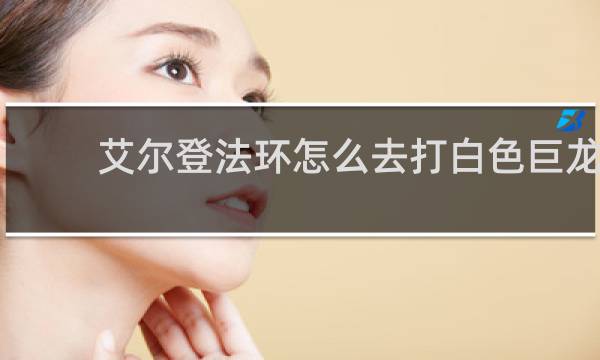 艾尔登法环怎么去打白色巨龙