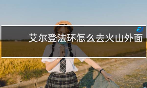 艾尔登法环怎么去火山外面