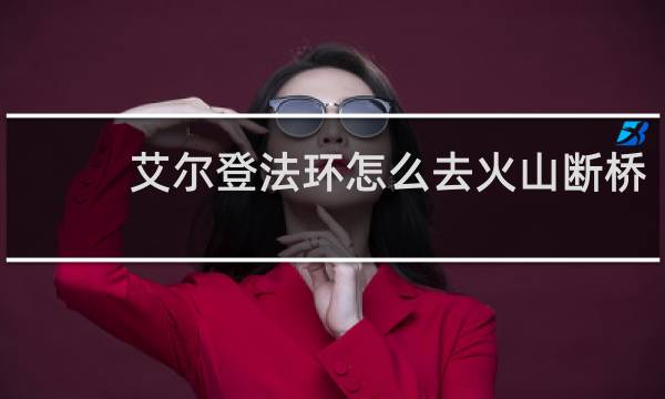 艾尔登法环怎么去火山断桥