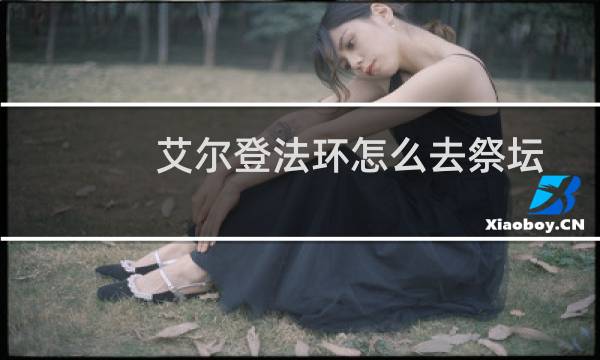 艾尔登法环怎么去祭坛