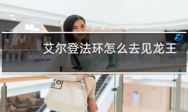艾尔登法环怎么去见龙王