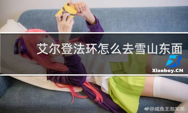 艾尔登法环怎么去雪山东面