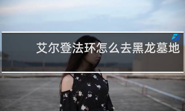 艾尔登法环怎么去黑龙墓地