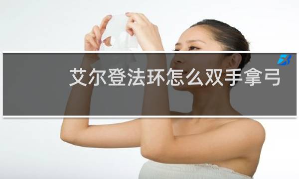 艾尔登法环怎么双手拿弓