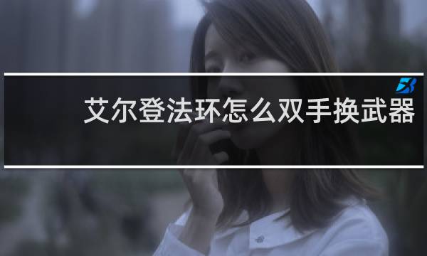艾尔登法环怎么双手换武器