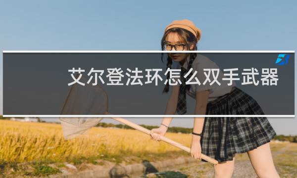艾尔登法环怎么双手武器