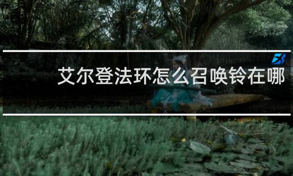 艾尔登法环怎么召唤铃在哪