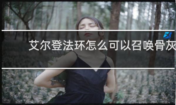 艾尔登法环怎么可以召唤骨灰