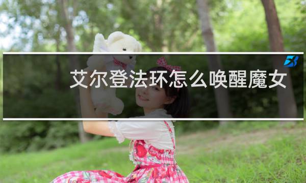 艾尔登法环怎么唤醒魔女