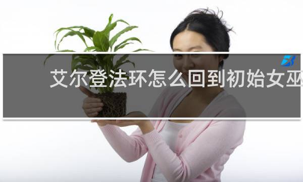 艾尔登法环怎么回到初始女巫