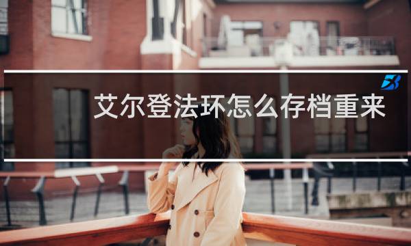 艾尔登法环怎么存档重来