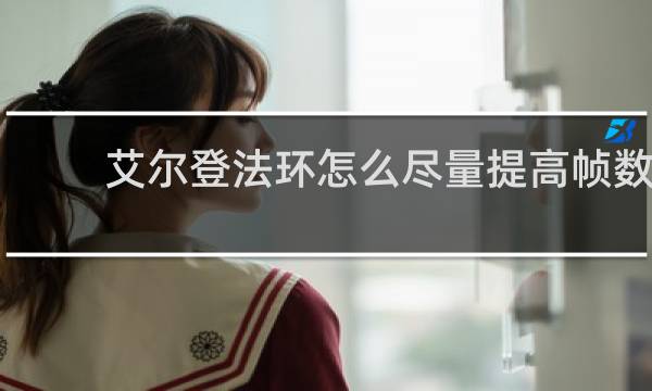 艾尔登法环怎么尽量提高帧数