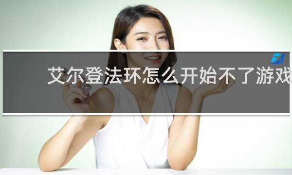 艾尔登法环怎么开始不了游戏