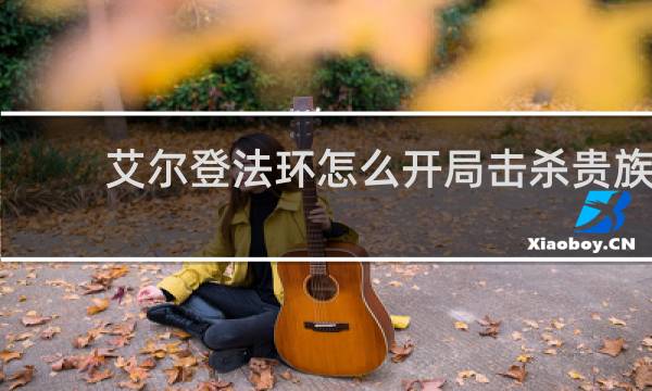 艾尔登法环怎么开局击杀贵族