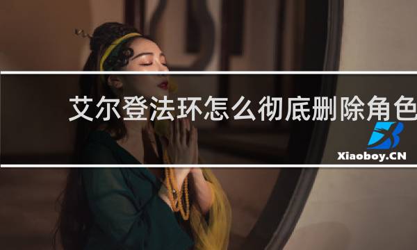 艾尔登法环怎么彻底删除角色