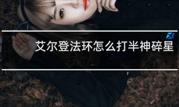 艾尔登法环怎么打半神碎星