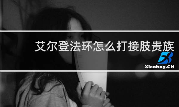 艾尔登法环怎么打接肢贵族