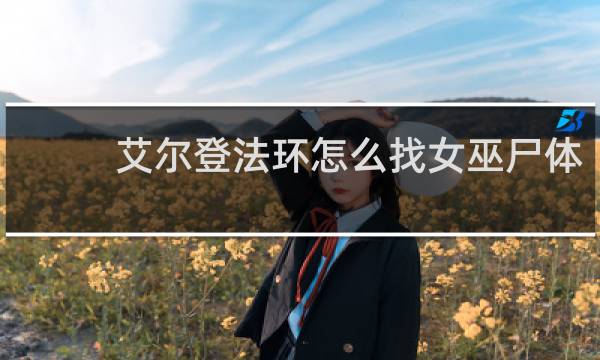 艾尔登法环怎么找女巫尸体