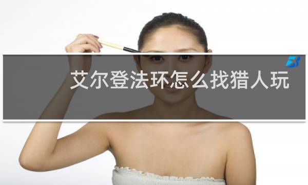 艾尔登法环怎么找猎人玩