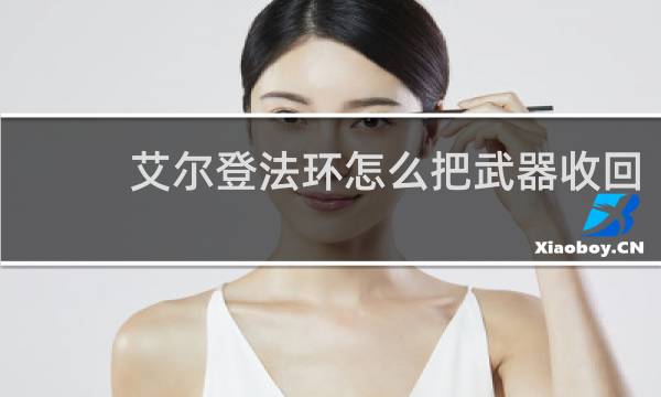 艾尔登法环怎么把武器收回