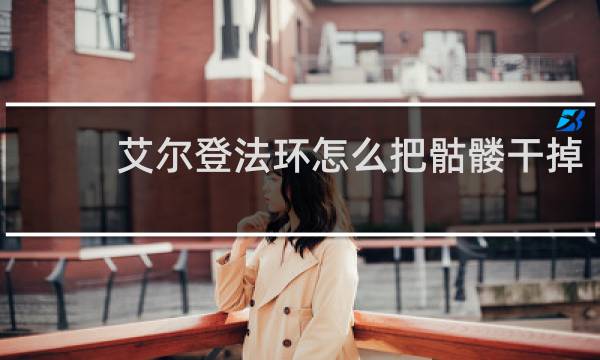 艾尔登法环怎么把骷髅干掉