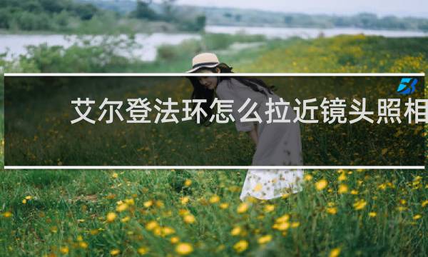 艾尔登法环怎么拉近镜头照相