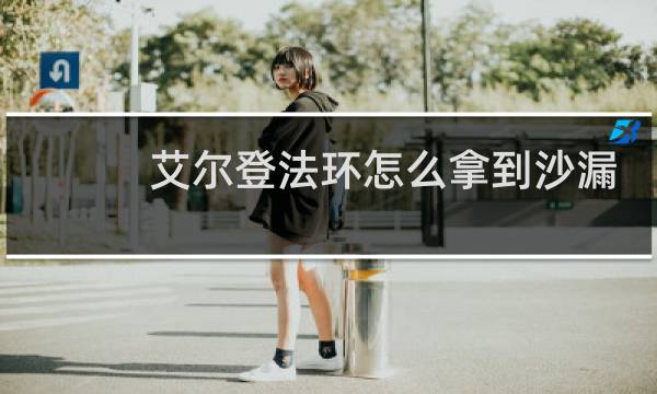 艾尔登法环怎么拿到沙漏