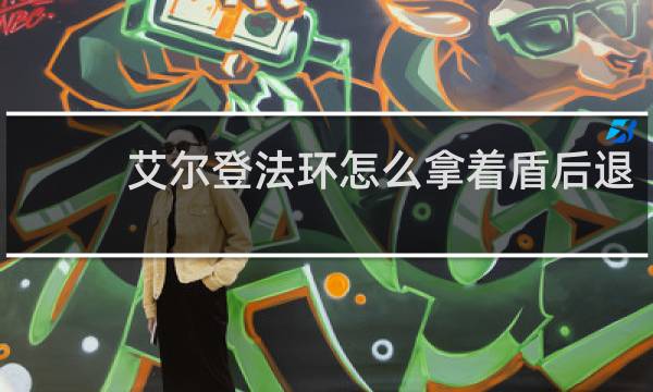 艾尔登法环怎么拿着盾后退
