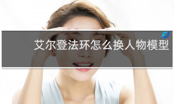 艾尔登法环怎么换人物模型