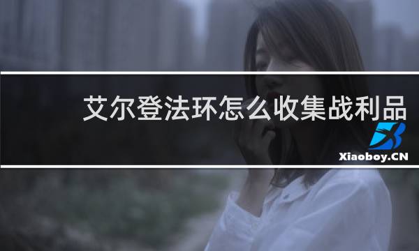 艾尔登法环怎么收集战利品