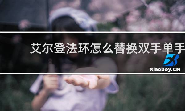 艾尔登法环怎么替换双手单手