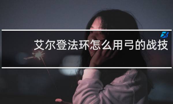 艾尔登法环怎么用弓的战技