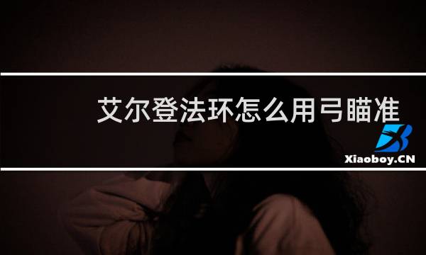 艾尔登法环怎么用弓瞄准