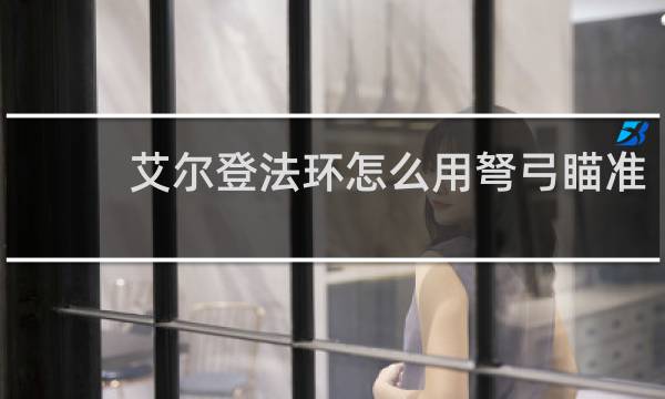 艾尔登法环怎么用弩弓瞄准