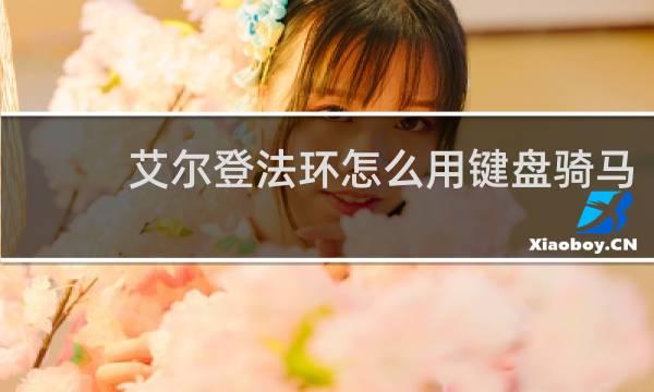 艾尔登法环怎么用键盘骑马