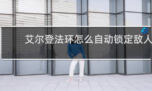 艾尔登法环怎么自动锁定敌人