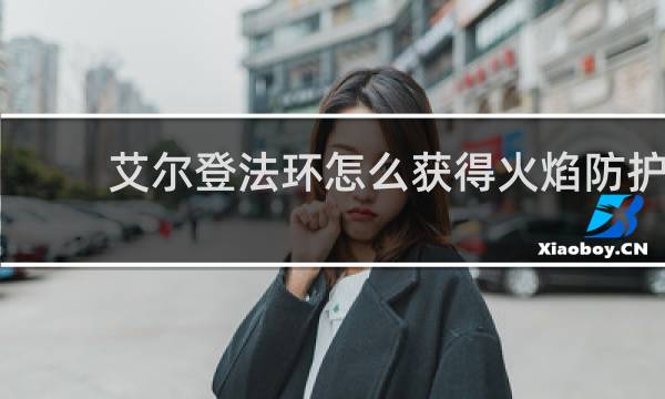 艾尔登法环怎么获得火焰防护