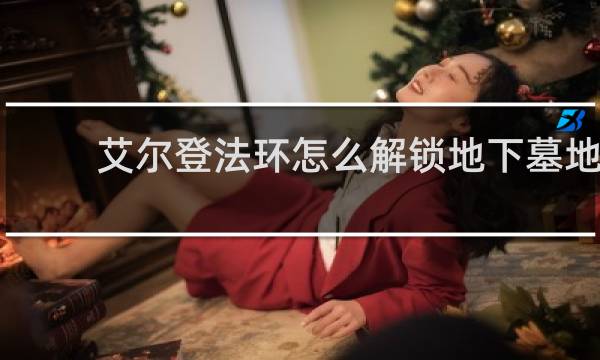 艾尔登法环怎么解锁地下墓地