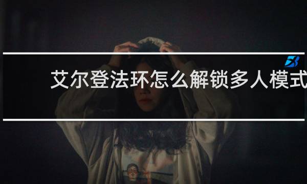 艾尔登法环怎么解锁多人模式