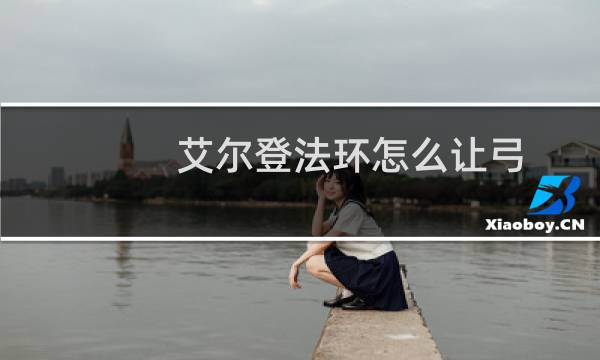 艾尔登法环怎么让弓