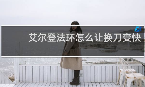 艾尔登法环怎么让换刀变快