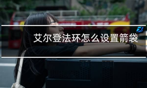艾尔登法环怎么设置箭袋