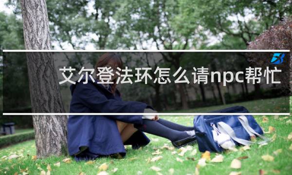 艾尔登法环怎么请npc帮忙