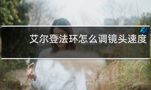 艾尔登法环怎么调镜头速度
