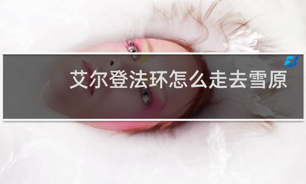 艾尔登法环怎么走去雪原