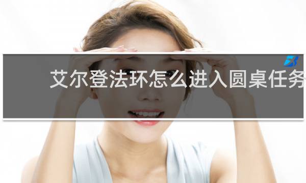 艾尔登法环怎么进入圆桌任务
